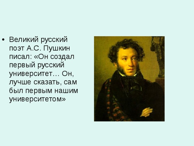 Великий русский поэт А.С. Пушкин писал: «Он создал первый русский университет… Он, лучше сказать, сам был первым нашим университетом»