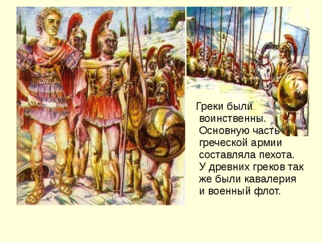Греки были воинственны. Основную часть греческой армии составляла пехота. У древних греков так же были кавалерия и военный флот.