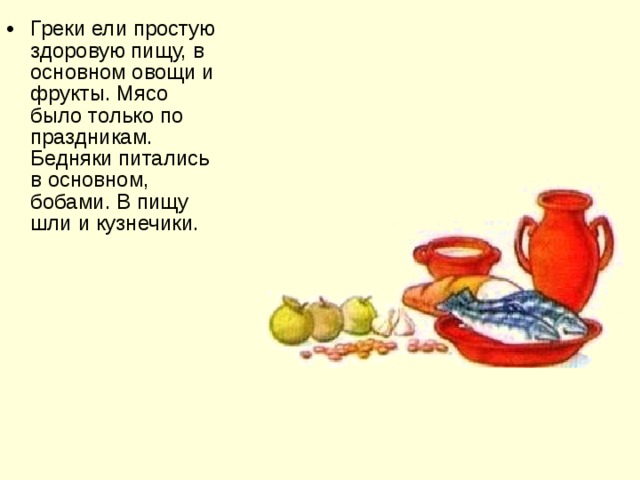 Греки ели простую здоровую пищу, в основном овощи и фрукты. Мясо было только по праздникам. Бедняки питались в основном, бобами. В пищу шли и кузнечики.