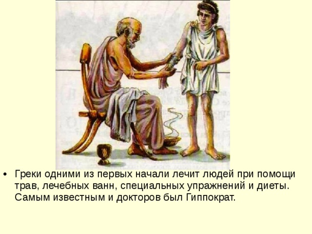 Греки одними из первых начали лечит людей при помощи трав, лечебных ванн, специальных упражнений и диеты. Самым известным и докторов был Гиппократ.