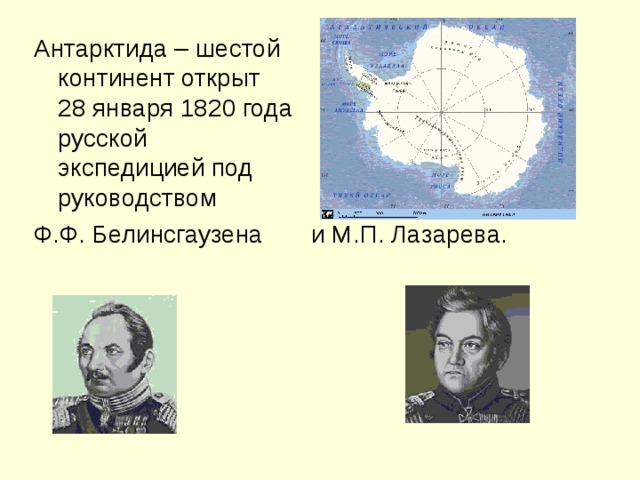 Антарктида – шестой континент открыт 28 января 1820 года русской экспедицией под руководством Ф.Ф. Белинсгаузена и М.П. Лазарева.