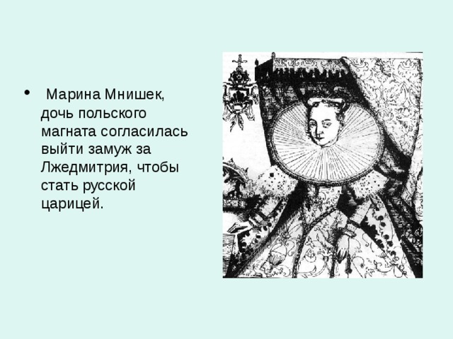 Марина Мнишек, дочь польского магната согласилась выйти замуж за Лжедмитрия, чтобы стать русской царицей.