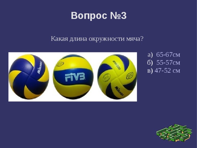 Вопрос №3 Какая длина окружности мяча? а) 65-67см б) 55-57см в) 47-52 см 