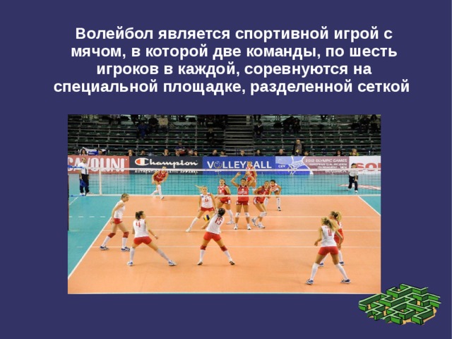 Волейбол является спортивной игрой с мячом, в которой две команды, по шесть игроков в каждой, соревнуются на специальной площадке, разделенной сеткой  