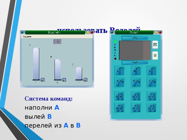 использовать Водолей Система команд: наполни А вылей В  перелей из А в В 