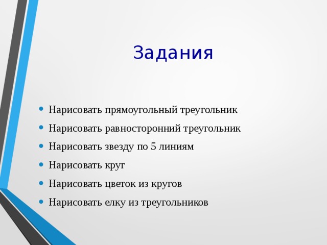 Задания Нарисовать прямоугольный треугольник Нарисовать равносторонний треугольник Нарисовать звезду по 5 линиям Нарисовать круг Нарисовать цветок из кругов Нарисовать елку из треугольников 
