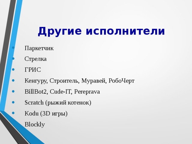 Другие исполнители Паркетчик Стрелка ГРИС Кенгуру, Строитель, Муравей, РобоЧерт BillBot2, Cude-IT, Pereprava Scratch (рыжий котенок) Kodu (3D игры) Blockly 
