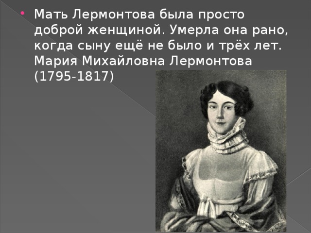 Мать Лермонтова была просто доброй женщиной. Умерла она рано, когда сыну ещё не было и трёх лет. Мария Михайловна Лермонтова (1795-1817) 