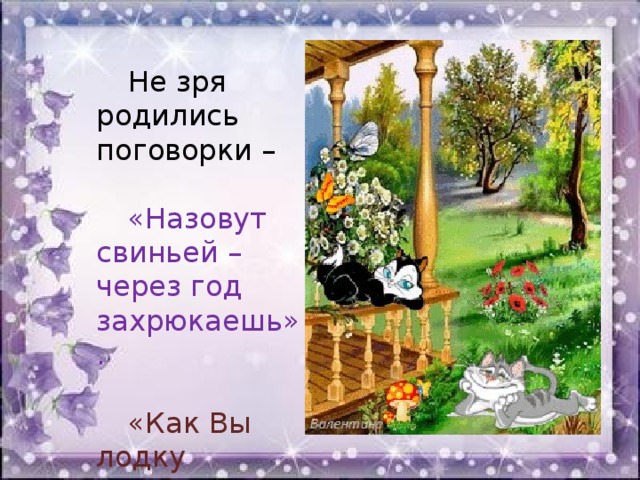 Не зря родились поговорки – «Назовут свиньей – через год захрюкаешь». «Как Вы лодку назовете – так она и поплывет».