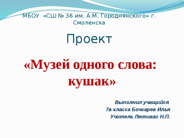 МБОУ «СШ № 36 им. А.М. Городнянского» г. Смоленска Проект «Музей одного слова: кушак» Выполнил учащийся   7в класса Бочкарев Илья    Учитель Лютикас Н.П. 