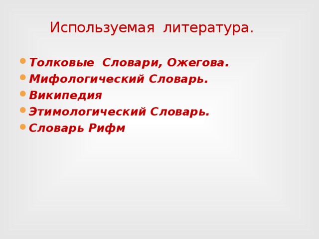  Используемая литература. Толковые Словари, Ожегова. Мифологический Словарь. Википедия Этимологический Словарь. Словарь Рифм 