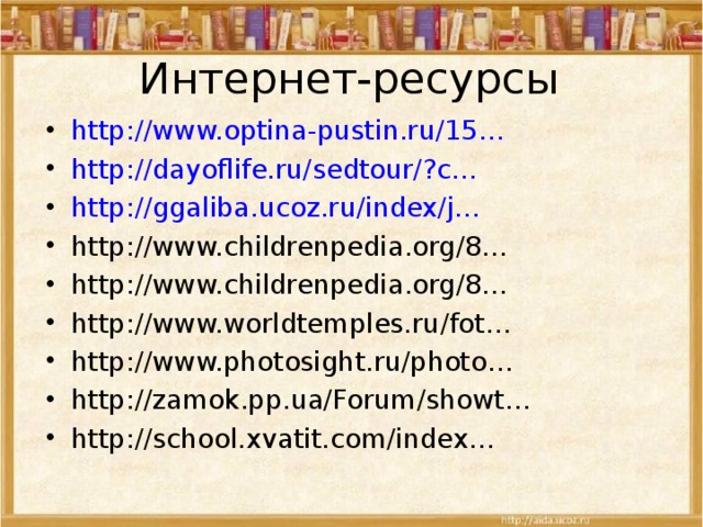 Интернет-ресурсы http://www.optina-pustin.ru/15… http://dayoflife.ru/sedtour/?c… http://ggaliba.ucoz.ru/index/j… http://www.childrenpedia.org/8… http://www.childrenpedia.org/8… http://www.worldtemples.ru/fot… http://www.photosight.ru/photo… http://zamok.pp.ua/Forum/showt… http://school.xvatit.com/index…   