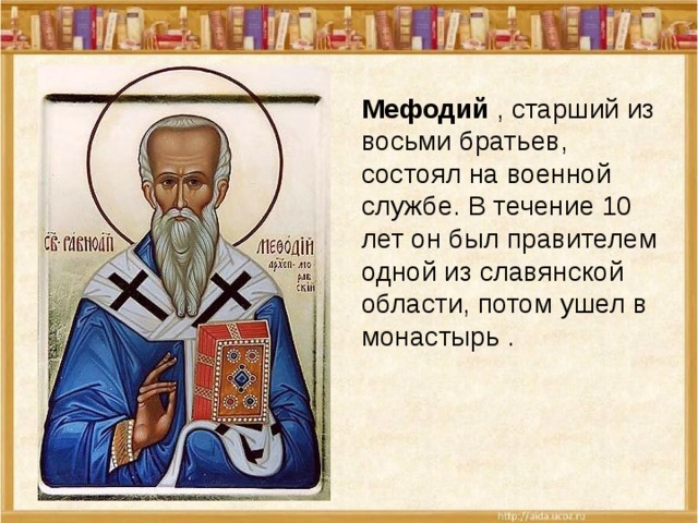 Мефодий , старший из восьми братьев, состоял на военной службе. В течение 10 лет он был правителем одной из славянской области, потом ушел в монастырь . 