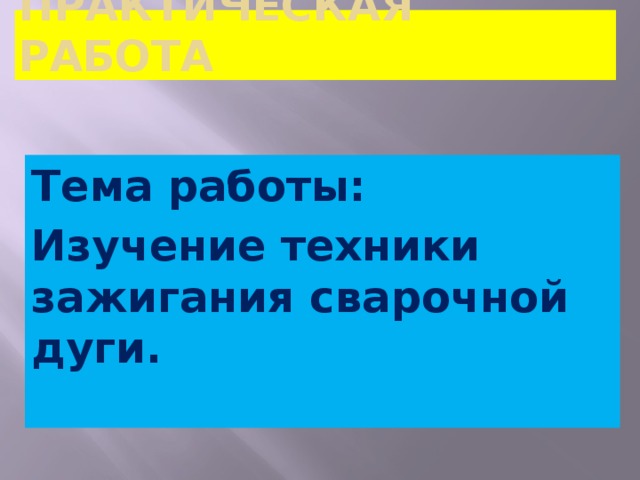 ПРАКТИЧЕСКАЯ РАБОТА Тема работы: Изучение техники зажигания сварочной дуги. 