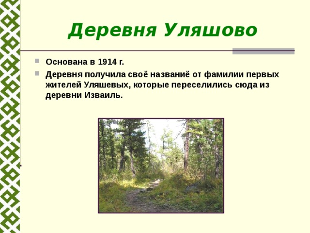 Деревня Уляшово Основана в 1914 г. Деревня получила своё названиё от фамилии первых жителей Уляшевых, которые переселились сюда из деревни Изваиль. 