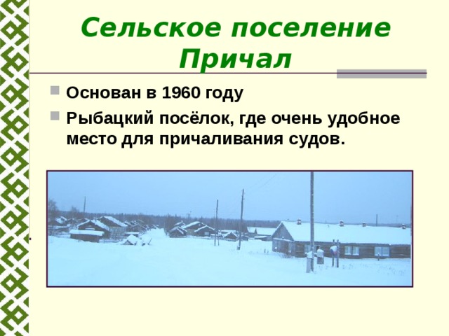 Сельское поселение Причал Основан в 1960 году Рыбацкий посёлок, где очень удобное место для причаливания судов.  