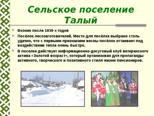 Сельское поселение Талый Возник после 1930-х годов Посёлок лесозаготовителей. Место для посёлка выбрано столь удачно, что с первыми признаками весны посёлок оттаивает под воздействием тепла очень быстро. В поселке действует информационно-досуговый клуб ветеранского актива «Золотой возраст», который организован для пропаганды активного, творческого и позитивного стиля жизни пенсионеров.  