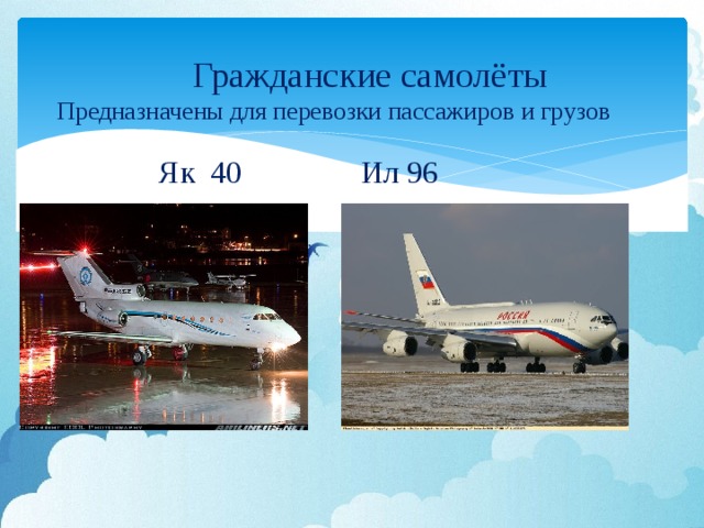Гражданские самолёты  Предназначены для перевозки пассажиров и грузов  Ил 96  Як 40