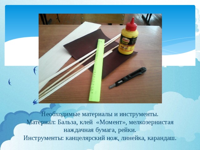 Необходимые материалы и инструменты.  Материал: Бальза, клей «Момент», мелкозернистая наждачная бумага, рейки.  Инструменты: канцелярский нож, линейка, карандаш.
