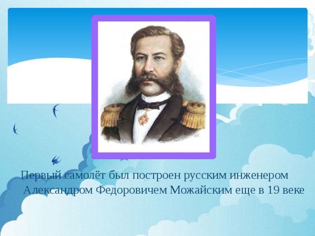 Первый самолёт был построен русским инженером  Александром Федоровичем Можайским еще в 19 веке