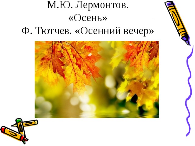 М.Ю. Лермонтов.  «Осень»  Ф. Тютчев. «Осенний вечер» 