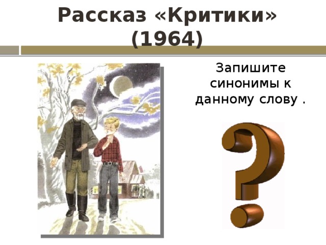 Рассказ «Критики» (1964) Запишите синонимы к данному слову . 