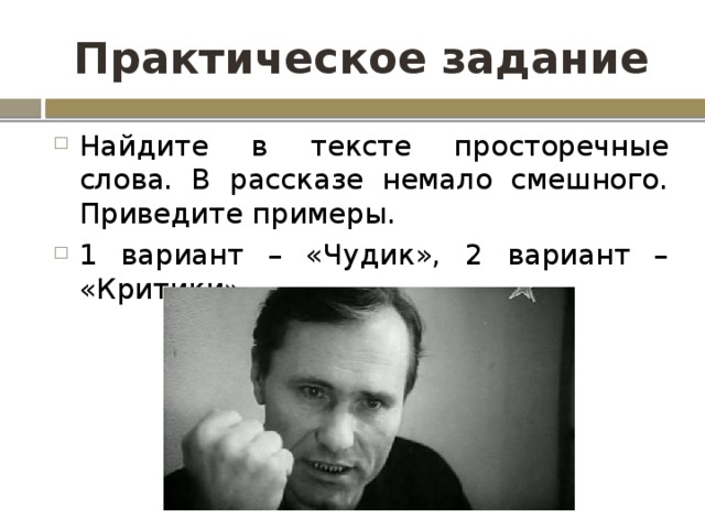 Практическое задание Найдите в тексте просторечные слова. В рассказе немало смешного. Приведите примеры. 1 вариант – «Чудик», 2 вариант – «Критики»   