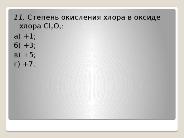 11. Степень окисления хлора в оксиде хлора CI 2 O 7 : а) +1; б) +3; в) +5; г) +7. 