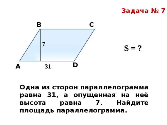 Сторона параллелограмма равна 6 см а высота. Одна из сторон параллелограмма равна 31 а опущенная на нее высота 7. Одна сторона параллелограмма равна 31 а опущенная на нее высота равна 7. Одна из сторон параллелограмма. Задача на нахождение стороны и площади параллелограмма.