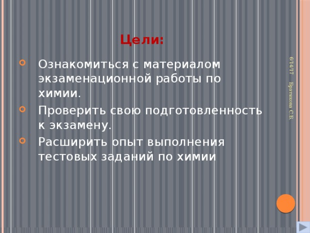 6/14/17 Братякова С.Б. Цели: Ознакомиться с материалом экзаменационной работы по химии. Проверить свою подготовленность к экзамену. Расширить опыт выполнения тестовых заданий по химии 