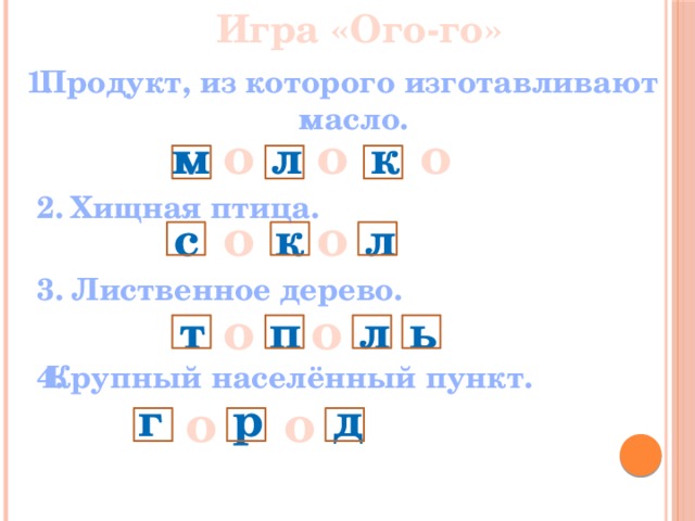 Игра «Ого-го»  Продукт, из которого изготавливают 1.  масло. о о о к л м 2. Хищная птица. о о к л с Лиственное дерево. 3. о о п т л ь 4. Крупный населённый пункт. о р д г о 