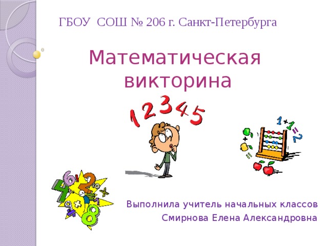ГБОУ СОШ № 206 г. Санкт-Петербурга Математическая викторина Выполнила учитель начальных классов Смирнова Елена Александровна 