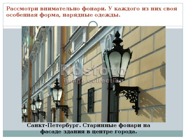 Рассмотри внимательно фонари. У каждого из них своя особенная форма, нарядные одежды. Санкт-Петербург. Старинные фонари на фасаде здания в центре города. 