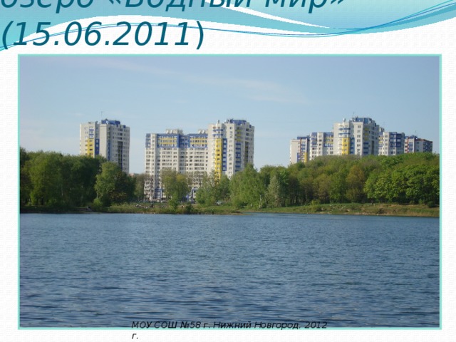 озеро «Водный мир» (15.06.2011 ) МОУ СОШ №58 г. Нижний Новгород, 2012 г. 