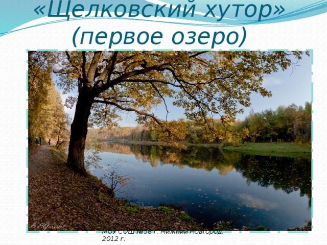 «Щелковский хутор» (первое озеро) МОУ СОШ №58 г. Нижний Новгород, 2012 г. 