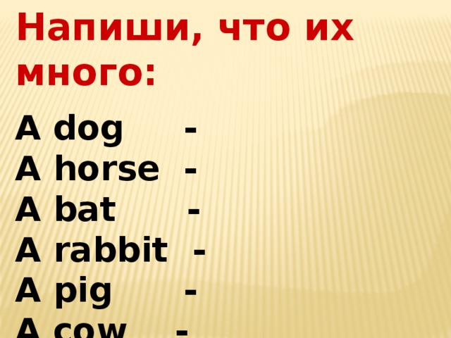 Напиши, что их много: A dog - A horse - A bat - A rabbit - A pig - A cow - 