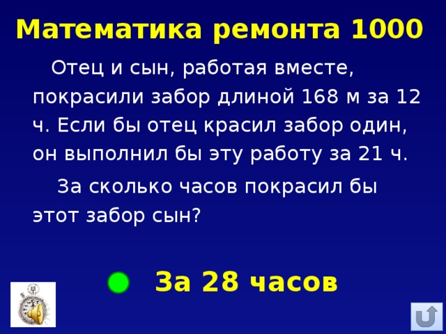 Математика ремонта 1000 Отец и сын, работая вместе, покрасили забор длиной 168 м за 12 ч. Если бы отец красил забор один, он выполнил бы эту работу за 21 ч.  За сколько часов покрасил бы этот забор сын? За 28 часов 