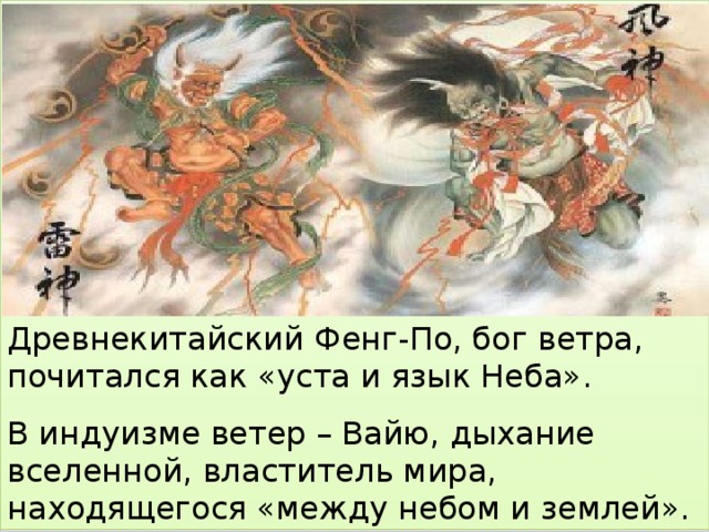 Древнекитайский Фенг-По, бог ветра, почитался как «уста и язык Неба». В индуизме ветер – Вайю, дыхание вселенной, властитель мира, находящегося «между небом и землей». 