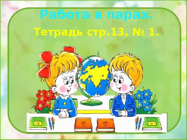 Работа в парах. Тетрадь стр.13, № 1. 
