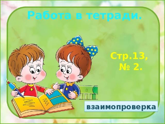 Работа в тетради. Стр.13, № 2. взаимопроверка 