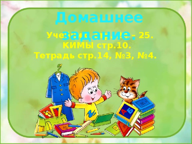 Домашнее задание.  Учебник стр. 24 – 25. КИМЫ стр.10. Тетрадь стр.14, №3, №4. 