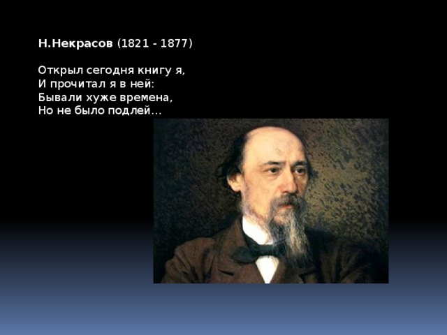 Н.Некрасов  (1821 - 1877)   Открыл сегодня книгу я,  И прочитал я в ней:  Бывали хуже времена,  Но не было подлей... 
