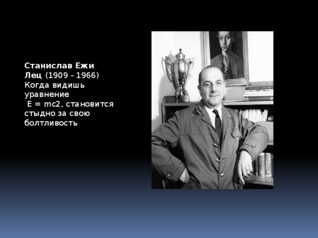 Станислав Ежи Лец  (1909 - 1966)  Когда видишь уравнение  Е = mс2, становится стыдно за свою болтливость 