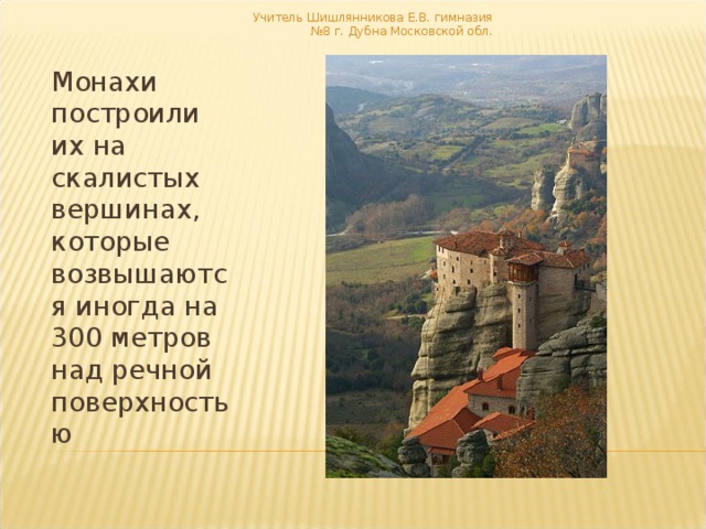 Учитель Шишлянникова Е.В. гимназия №8 г. Дубна Московской обл. Монахи построили их на скалистых вершинах, которые возвышаются иногда на 300 метров над речной поверхностью 