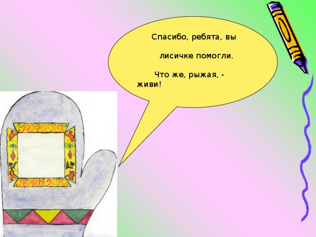  Спасибо, ребята, вы  лисичке помогли.  Что же, рыжая, - живи! 