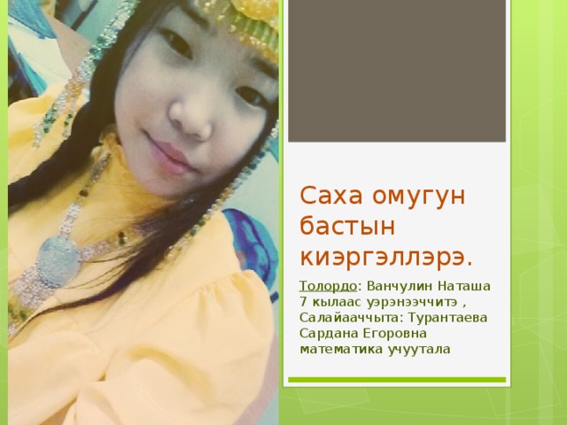 Саха омугун бастын киэргэллэрэ. Толордо : Ванчулин Наташа 7 кылаас уэрэнээччитэ , Салайааччыта: Турантаева Сардана Егоровна математика учуутала 