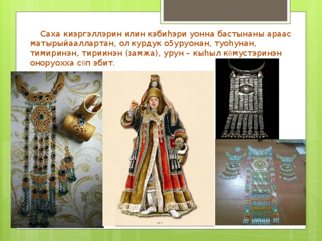  Саха киэргэллэрин илин кэбиhэри уонна бастынаны араас матырыйааллартан, ол курдук о5уруонан, туоhунан, тимиринэн, тириинэн (замжа), урун – кыhыл к θ мустэринэн оноруохха с θ п эбит.  