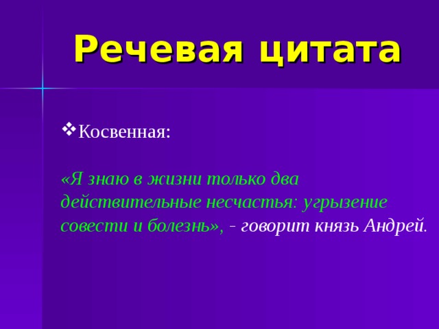 Речевая цитата Косвенная:  «Я знаю в жизни только два действительные несчастья: угрызение совести и болезнь», - говорит князь Андрей.   