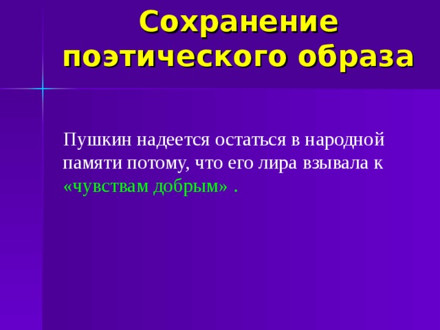 Сохранение поэтического образа Пушкин надеется остаться в народной памяти потому, что его лира взывала к «чувствам добрым» .  