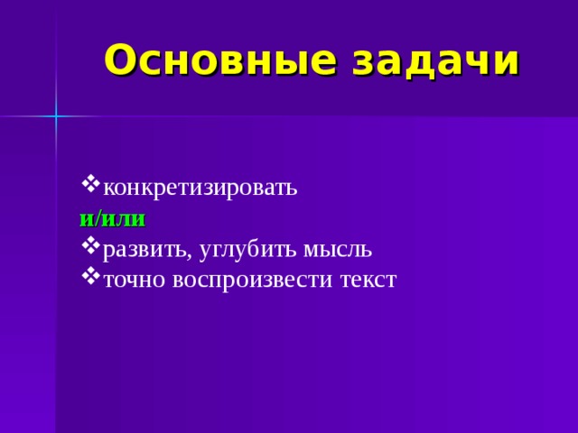 Основные задачи конкретизировать и/или развить, углубить мысль точно воспроизвести текст  